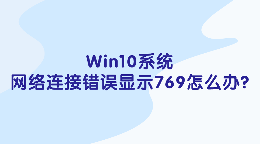 Win10系統(tǒng)-網(wǎng)絡連接錯誤顯示769怎么辦?